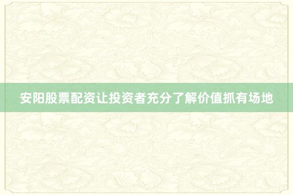 安阳股票配资让投资者充分了解价值抓有场地