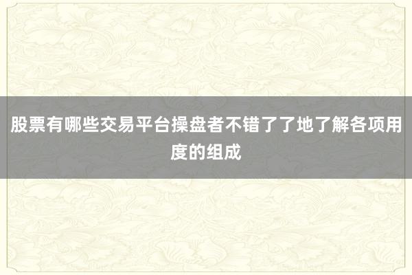 股票有哪些交易平台操盘者不错了了地了解各项用度的组成