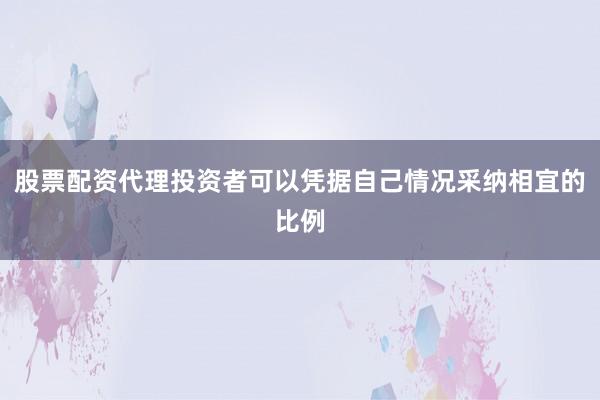 股票配资代理投资者可以凭据自己情况采纳相宜的比例