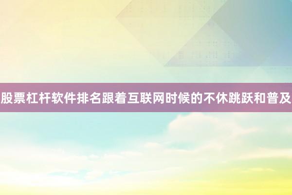 股票杠杆软件排名跟着互联网时候的不休跳跃和普及