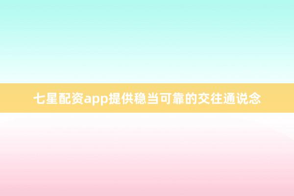 七星配资app提供稳当可靠的交往通说念