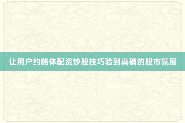 让用户约略体配资炒股技巧验到真确的股市氛围