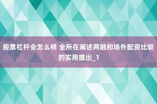 股票杠杆会怎么样 全所在阐述两融和场外配资比较的实用提出_1