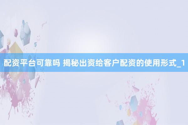 配资平台可靠吗 揭秘出资给客户配资的使用形式_1