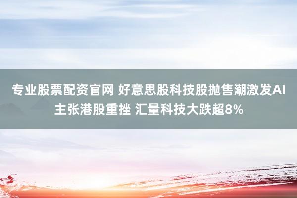 专业股票配资官网 好意思股科技股抛售潮激发AI主张港股重挫 汇量科技大跌超8%