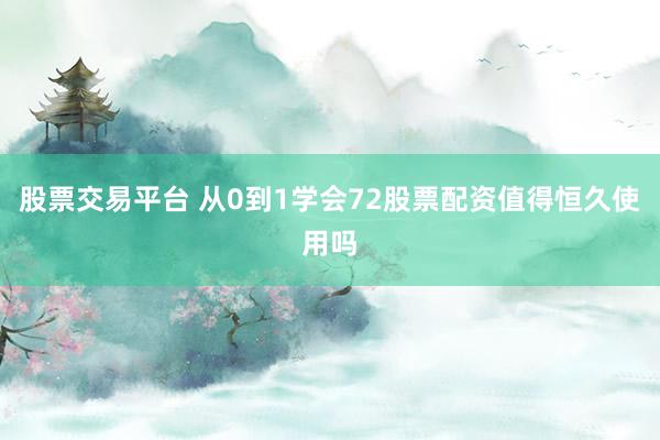 股票交易平台 从0到1学会72股票配资值得恒久使用吗