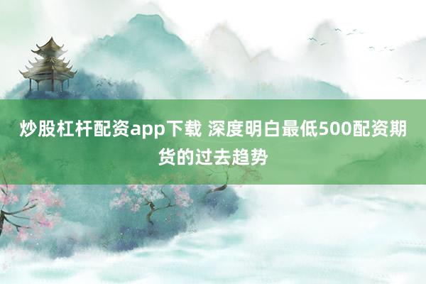 炒股杠杆配资app下载 深度明白最低500配资期货的过去趋势