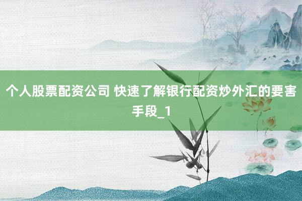 个人股票配资公司 快速了解银行配资炒外汇的要害手段_1