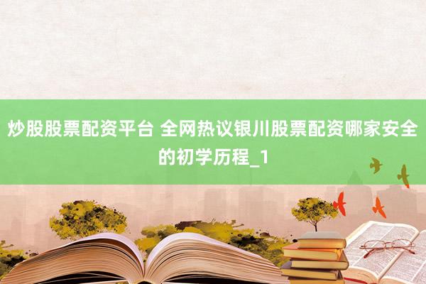 炒股股票配资平台 全网热议银川股票配资哪家安全的初学历程_1