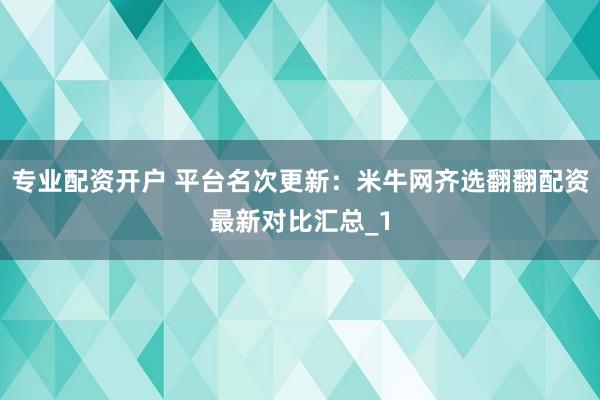 专业配资开户 平台名次更新：米牛网齐选翻翻配资最新对比汇总_1