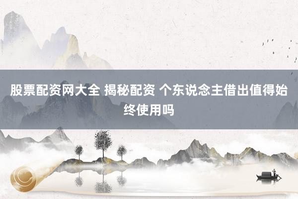 股票配资网大全 揭秘配资 个东说念主借出值得始终使用吗