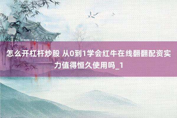 怎么开杠杆炒股 从0到1学会红牛在线翻翻配资实力值得恒久使用吗_1