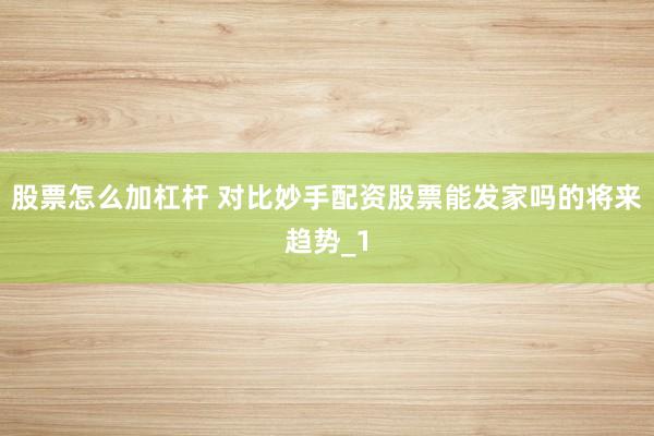 股票怎么加杠杆 对比妙手配资股票能发家吗的将来趋势_1