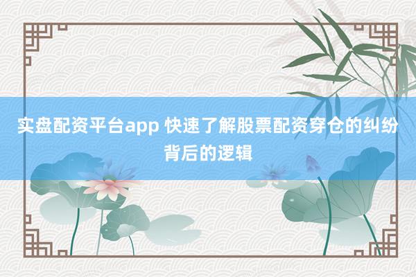 实盘配资平台app 快速了解股票配资穿仓的纠纷背后的逻辑