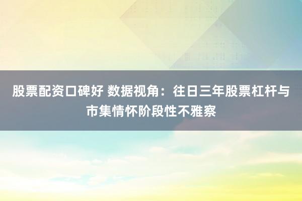 股票配资口碑好 数据视角：往日三年股票杠杆与市集情怀阶段性不雅察
