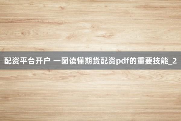 配资平台开户 一图读懂期货配资pdf的重要技能_2