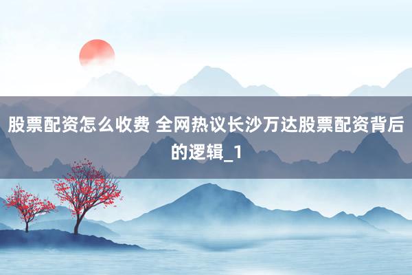 股票配资怎么收费 全网热议长沙万达股票配资背后的逻辑_1