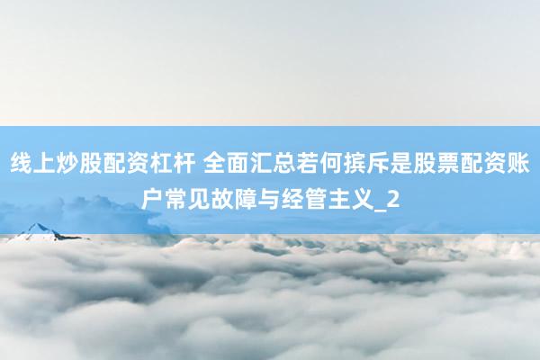 线上炒股配资杠杆 全面汇总若何摈斥是股票配资账户常见故障与经管主义_2